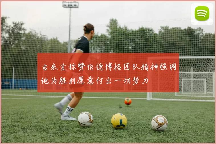 吉米金称赞伦德博格团队精神强调他为胜利愿意付出一切努力