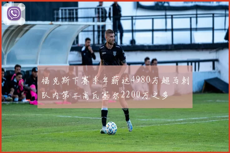 福克斯下赛季年薪达4980万超马刺队内第二高瓦塞尔2200万之多