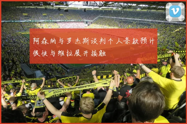 阿森纳与罗杰斯谈判个人条款预计很快与维拉展开接触