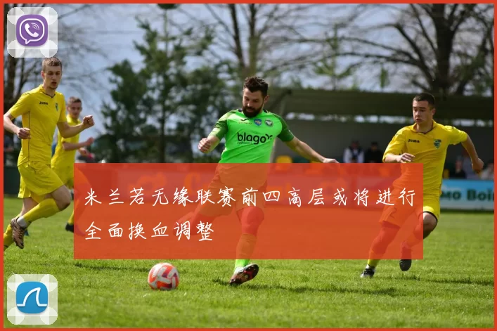 米兰若无缘联赛前四高层或将进行全面换血调整