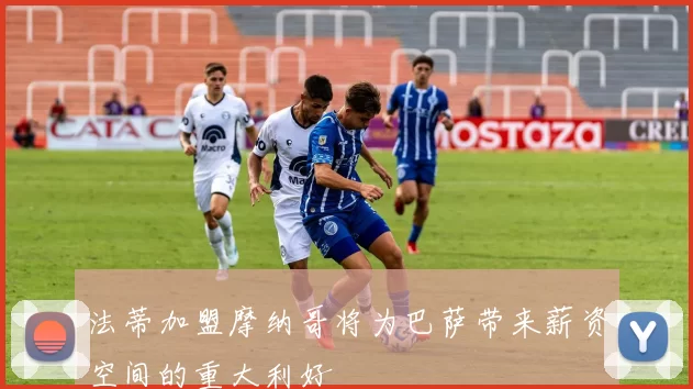 法蒂加盟摩纳哥将为巴萨带来薪资空间的重大利好