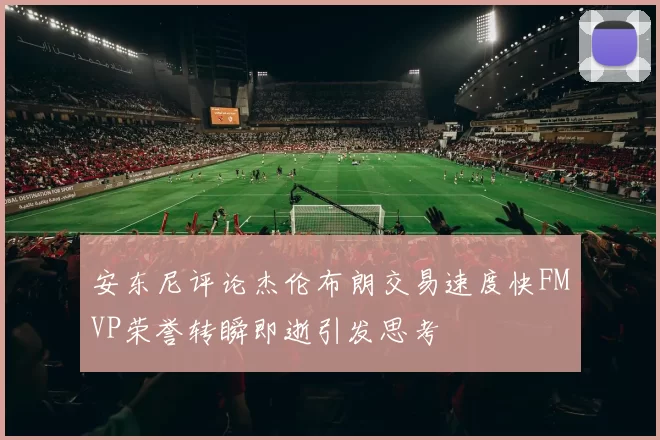 安东尼评论杰伦布朗交易速度快FMVP荣誉转瞬即逝引发思考