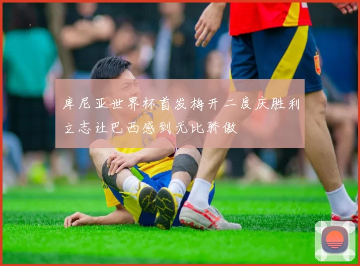 库尼亚世界杯首发梅开二度庆胜利立志让巴西感到无比骄傲